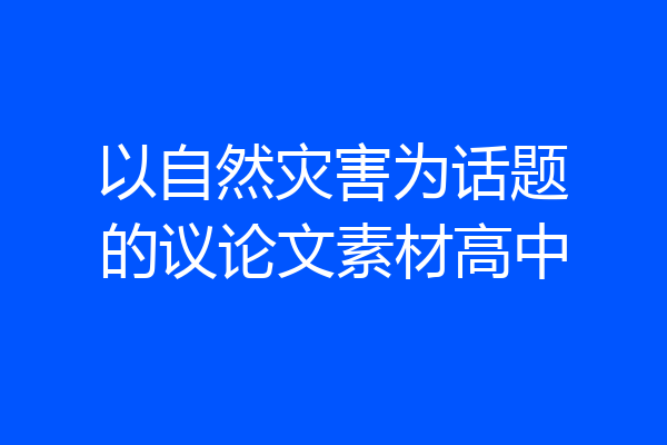 以自然灾害为话题的议论文素材高中