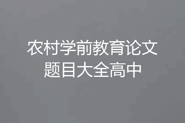农村学前教育论文题目大全高中