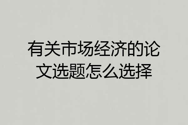有关市场经济的论文选题怎么选择