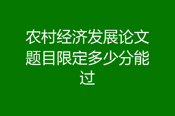 农村经济发展论文题目限定多少分能过