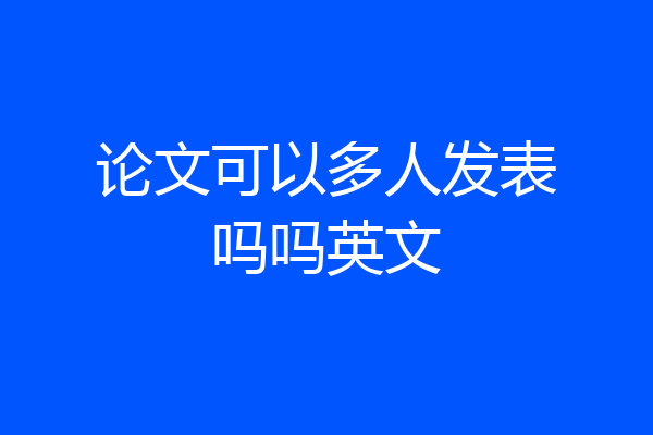 论文可以多人发表吗吗英文