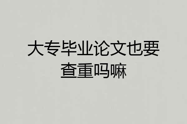 大专毕业论文也要查重吗嘛