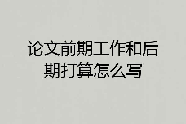 论文前期工作和后期打算怎么写