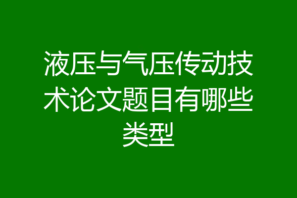 液压与气压传动技术论文题目有哪些类型