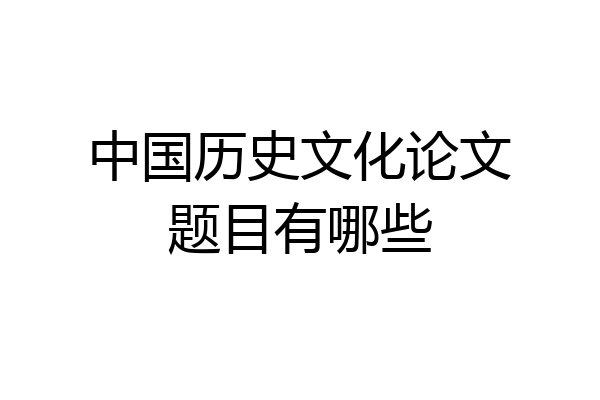 中国历史文化论文题目有哪些