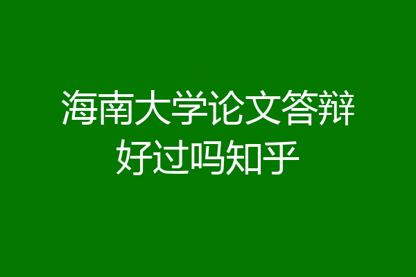 海南大学论文答辩好过吗知乎