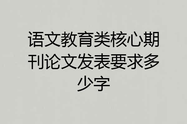 语文教育类核心期刊论文发表要求多少字