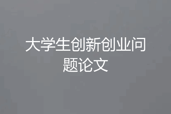 大学生创新创业问题论文