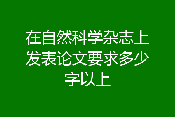 在自然科学杂志上发表论文要求多少字以上