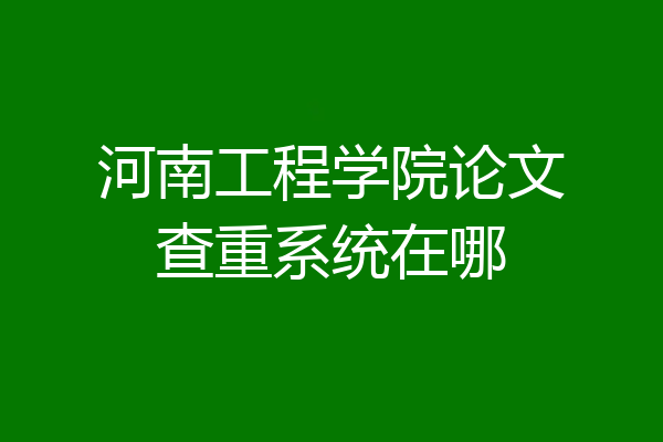 河南工程学院论文查重系统在哪