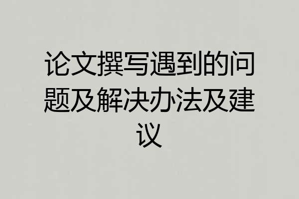 论文撰写遇到的问题及解决办法及建议