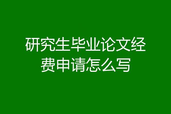 研究生毕业论文经费申请怎么写