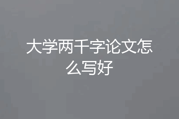 大学两千字论文怎么写好