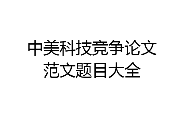中美科技竞争论文范文题目大全