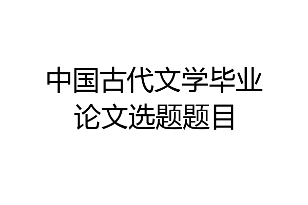 中国古代文学毕业论文选题题目