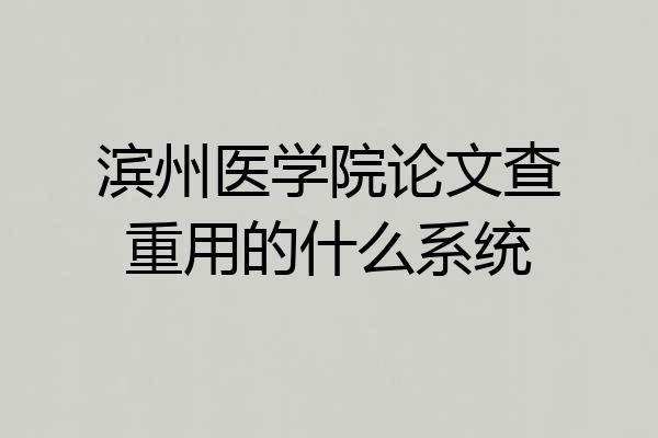滨州医学院论文查重用的什么系统