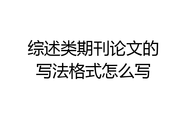 综述类期刊论文的写法格式怎么写