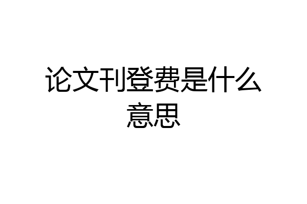 论文刊登费是什么意思
