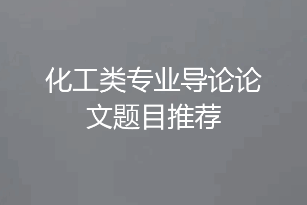 化工类专业导论论文题目推荐