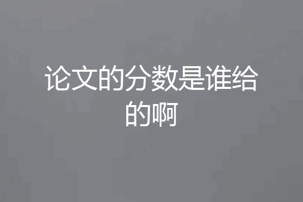论文的分数是谁给的啊