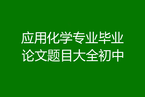 应用化学专业毕业论文题目大全初中