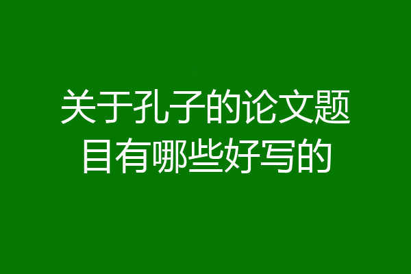 关于孔子的论文题目有哪些好写的
