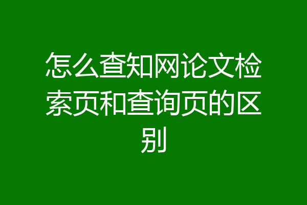怎么查知网论文检索页和查询页的区别