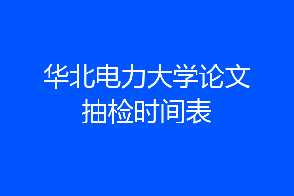 华北电力大学论文抽检时间表