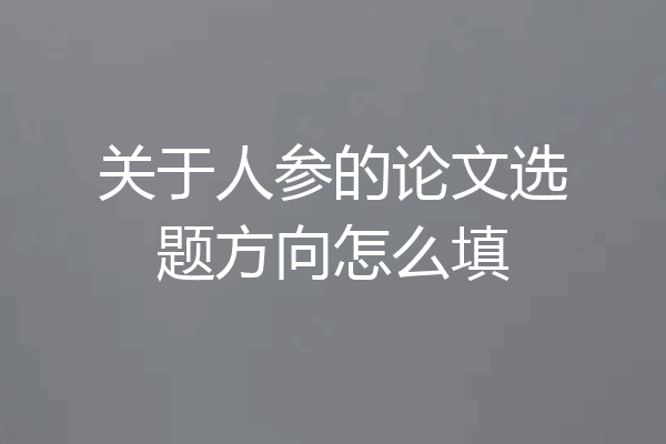 关于人参的论文选题方向怎么填