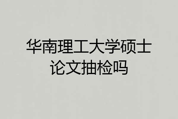华南理工大学硕士论文抽检吗