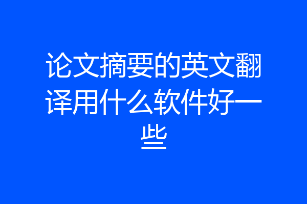 论文摘要的英文翻译用什么软件好一些