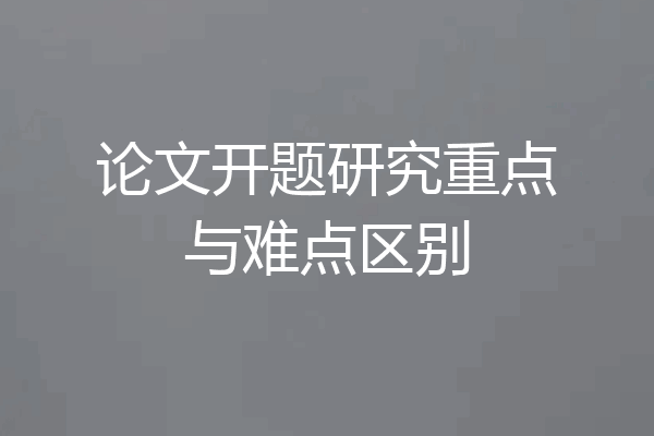 论文开题研究重点与难点区别