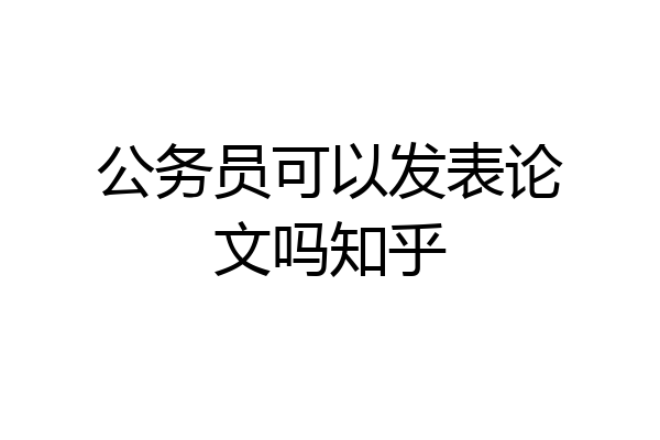 公务员可以发表论文吗知乎