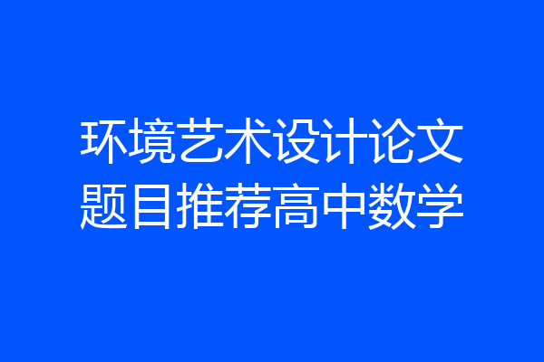 环境艺术设计论文题目推荐高中数学