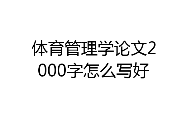 体育管理学论文2000字怎么写好