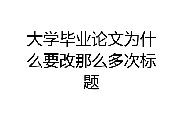 大学毕业论文为什么要改那么多次标题