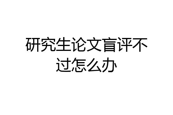 研究生论文盲评不过怎么办