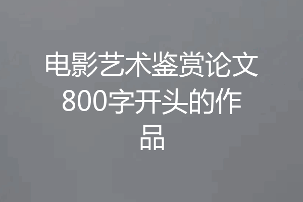 电影艺术鉴赏论文800字开头的作品