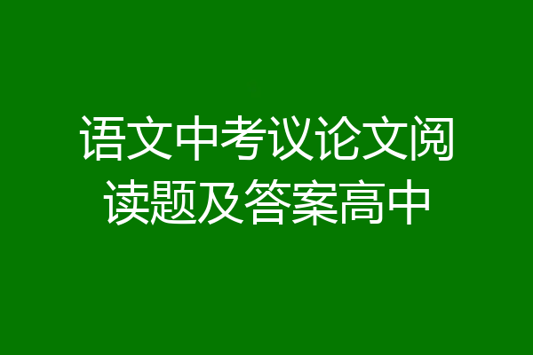 语文中考议论文阅读题及答案高中
