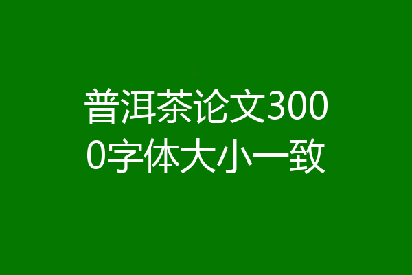 普洱茶论文3000字体大小一致