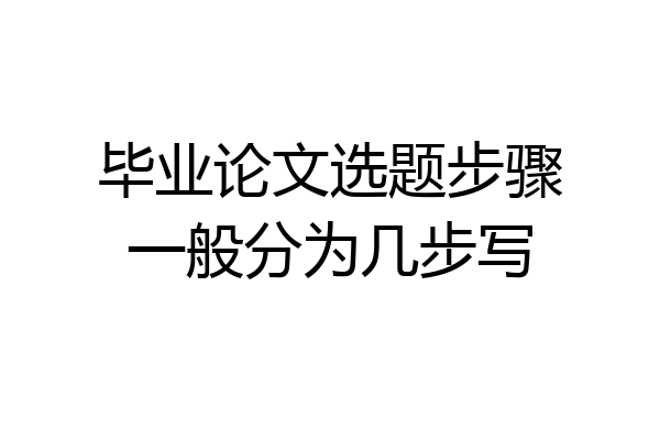毕业论文选题步骤一般分为几步写