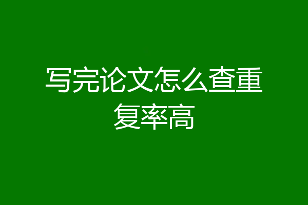 写完论文怎么查重复率高