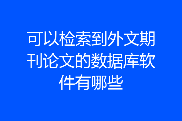 可以检索到外文期刊论文的数据库软件有哪些
