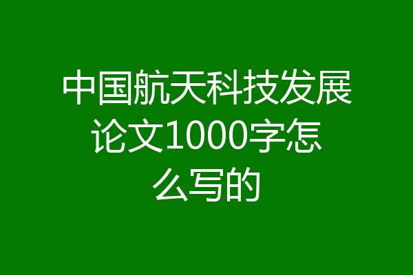 中国航天科技发展论文1000字怎么写的