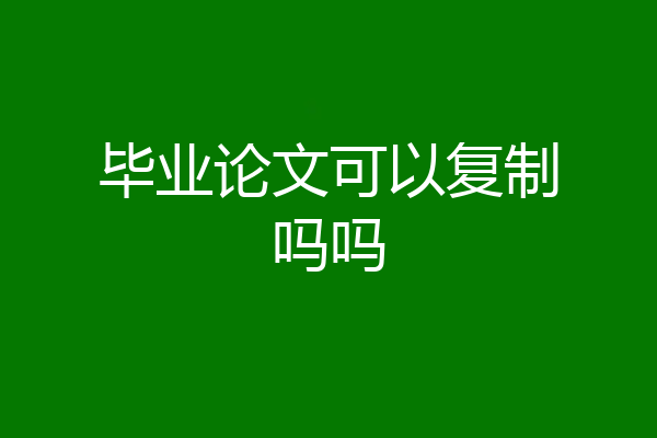毕业论文可以复制吗吗