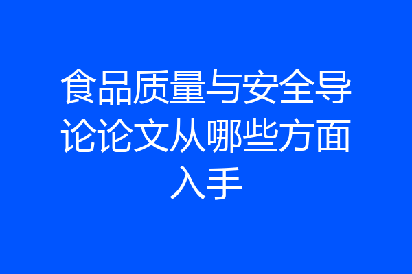 食品质量与安全导论论文从哪些方面入手