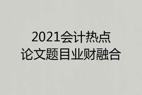 2021会计热点论文题目业财融合