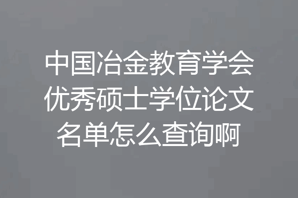 中国冶金教育学会优秀硕士学位论文名单怎么查询啊