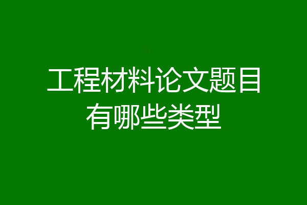 工程材料论文题目有哪些类型