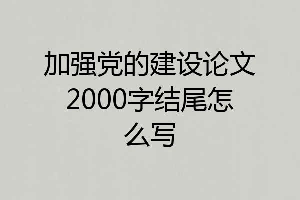加强党的建设论文2000字结尾怎么写